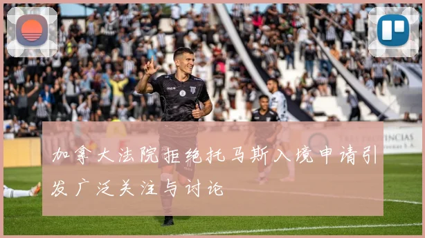 加拿大法院拒绝托马斯入境申请引发广泛关注与讨论