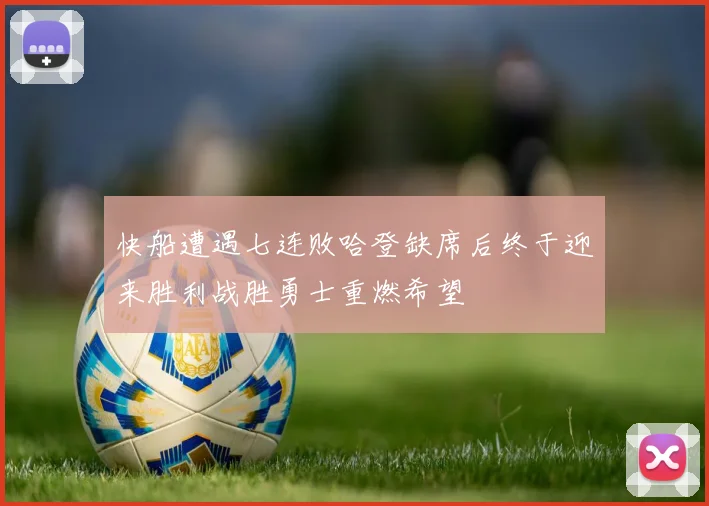 快船遭遇七连败哈登缺席后终于迎来胜利战胜勇士重燃希望
