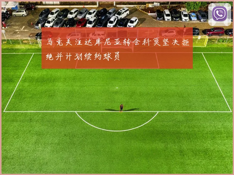马竞关注达库尼亚转会科莫坚决拒绝并计划续约球员