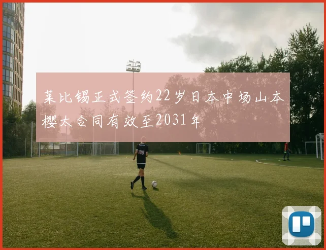 莱比锡正式签约22岁日本中场山本樱太合同有效至2031年