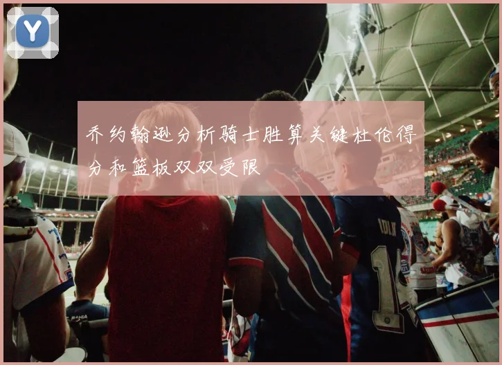 乔约翰逊分析骑士胜算关键杜伦得分和篮板双双受限