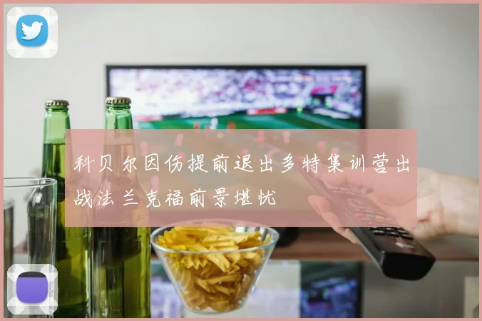 科贝尔因伤提前退出多特集训营出战法兰克福前景堪忧