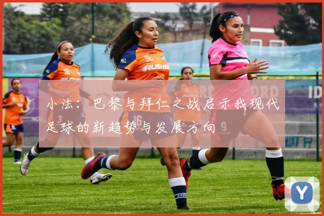 小法：巴黎与拜仁之战启示我现代足球的新趋势与发展方向
