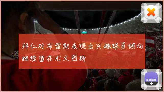 拜仁对布雷默表现出兴趣球员倾向继续留在尤文图斯