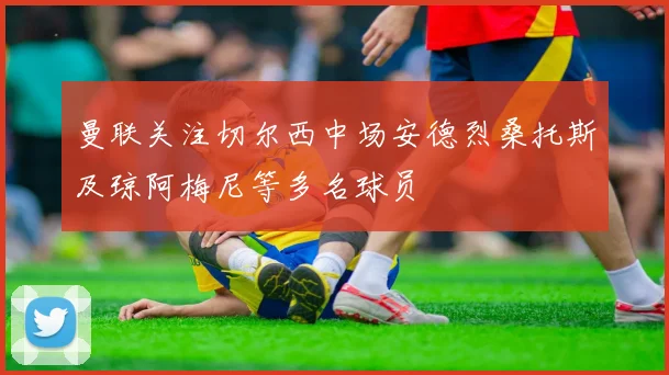 曼联关注切尔西中场安德烈桑托斯及琼阿梅尼等多名球员