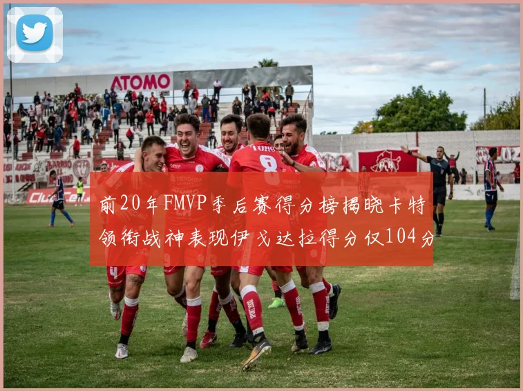 前20年FMVP季后赛得分榜揭晓卡特领衔战神表现伊戈达拉得分仅104分