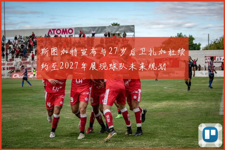 斯图加特宣布与27岁后卫扎加杜续约至2027年展现球队未来规划